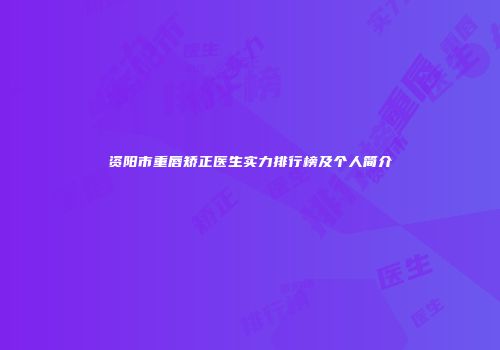资阳市重唇矫正医生实力排行榜及个人简介