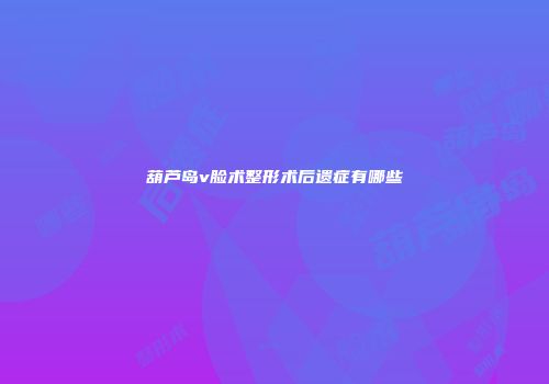 葫芦岛v脸术整形术后遗症有哪些