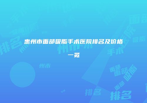 惠州市面部吸脂手术医院排名及价格一览