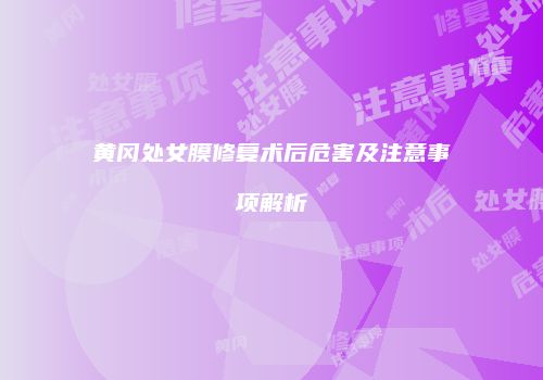 黄冈处女膜修复术后危害及注意事项解析