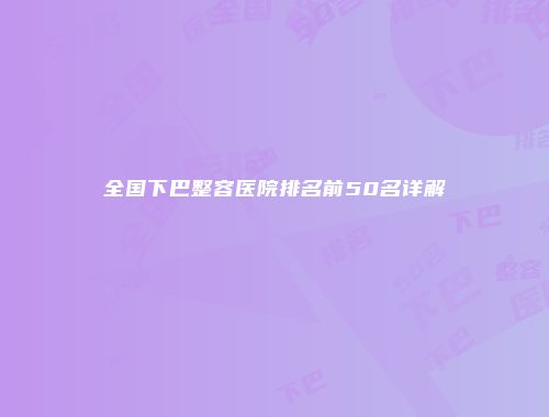 全国下巴整容医院排名前50名详解