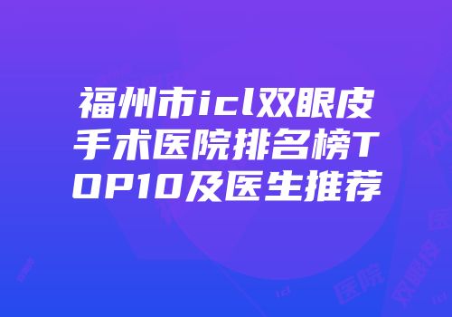 福州市icl双眼皮手术医院排名榜TOP10及医生推荐