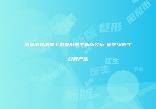 阳泉市双眼皮手术整形医生新版公布-邢艺缤医生口碑严选