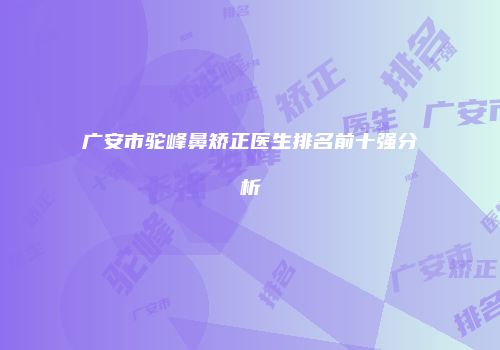 广安市驼峰鼻矫正医生排名前十强分析
