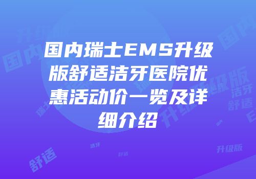 国内瑞士EMS升级版舒适洁牙医院优惠活动价一览及详细介绍