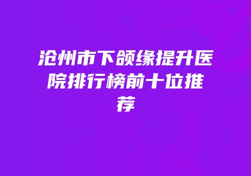 沧州市下颌缘提升医院排行榜前十位推荐