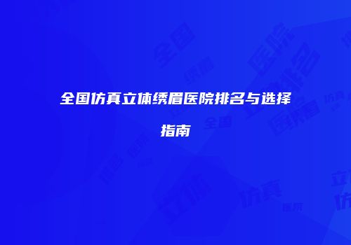 全国仿真立体绣眉医院排名与选择指南