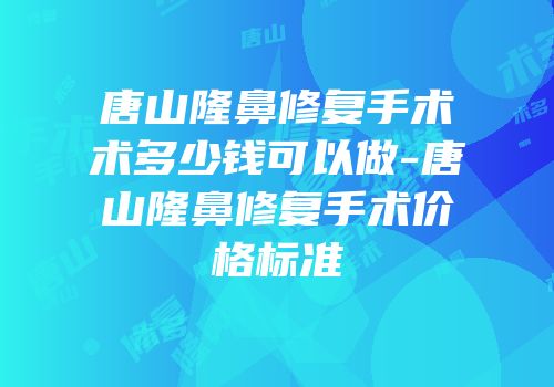 唐山隆鼻修复手术术多少钱可以做-唐山隆鼻修复手术价格标准
