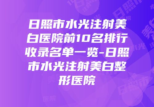 日照市水光注射美白医院前10名排行收录名单一览-日照市水光注射美白整形医院