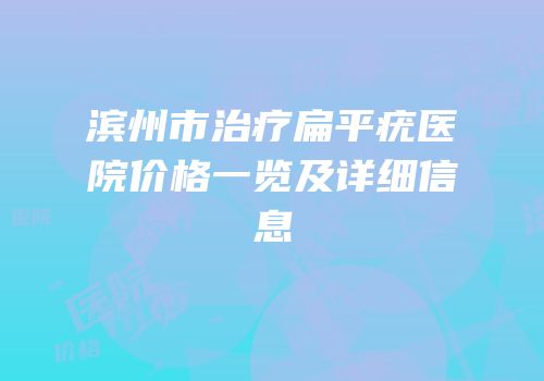 滨州市治疗扁平疣医院价格一览及详细信息