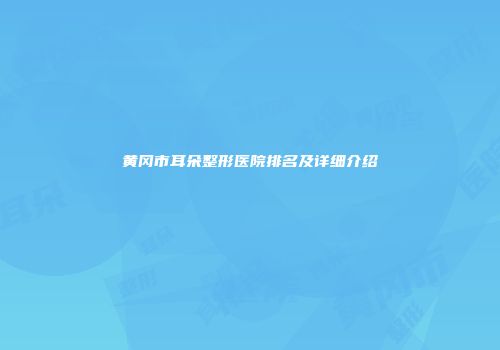 黄冈市耳朵整形医院排名及详细介绍