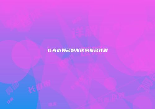 长春市鼻部整形医院排名详解