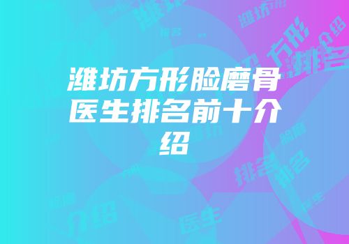 潍坊方形脸磨骨医生排名前十介绍