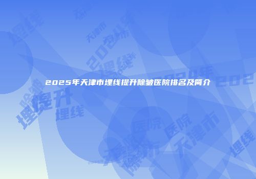 2025年天津市埋线提升除皱医院排名及简介