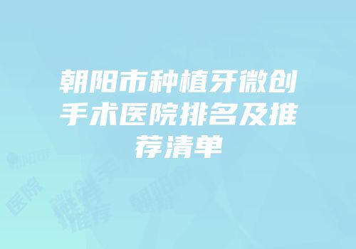 朝阳市种植牙微创手术医院排名及推荐清单