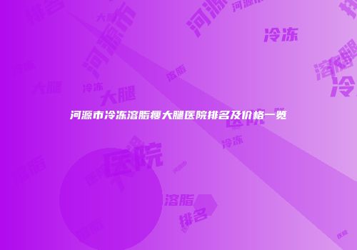 河源市冷冻溶脂瘦大腿医院排名及价格一览