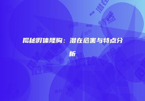 揭秘假体隆胸：潜在危害与特点分析