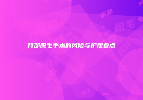 背部脱毛手术的风险与护理要点