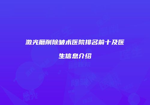 激光磨削除皱术医院排名前十及医生信息介绍