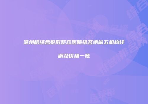 温州眼综合整形整容医院排名榜前五机构详解及价格一览