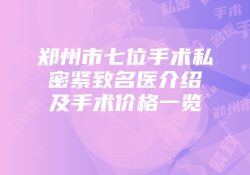 郑州市七位手术私密紧致名医介绍及手术价格一览
