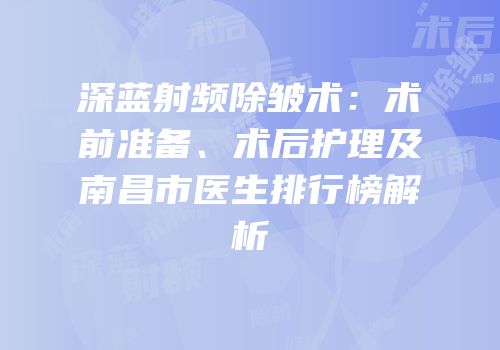 深蓝射频除皱术：术前准备、术后护理及南昌市医生排行榜解析