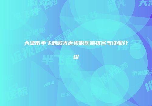 天津市半飞秒激光近视眼医院排名与详细介绍