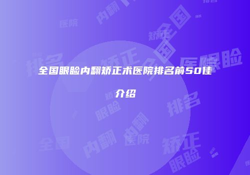 全国眼睑内翻矫正术医院排名前50佳介绍
