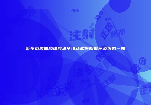 忻州市玻尿酸注射法令纹正规医院推荐及价格一览