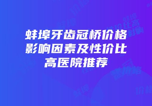 蚌埠牙齿冠桥价格影响因素及性价比高医院推荐