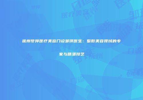 抚州梦婷医疗美容门诊邹琪医生：整形美容领域的专家与精湛技艺