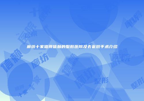 廊坊十家值得信赖的整形医院及去雀斑手术介绍