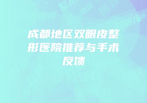 成都地区双眼皮整形医院推荐与手术反馈