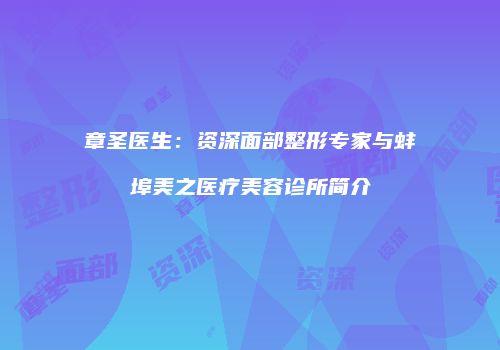 章圣医生：资深面部整形专家与蚌埠美之医疗美容诊所简介