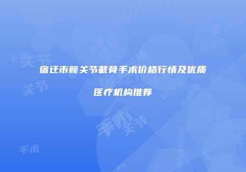 宿迁市髋关节截骨手术价格行情及优质医疗机构推荐