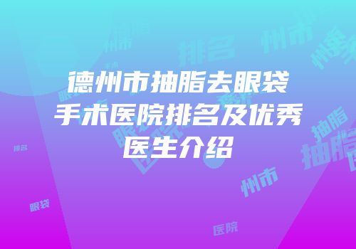 德州市抽脂去眼袋手术医院排名及优秀医生介绍