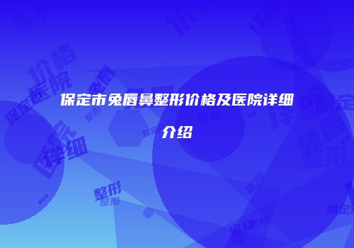 保定市兔唇鼻整形价格及医院详细介绍
