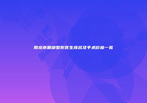 阳泉市眼部整形医生排名及手术价格一览