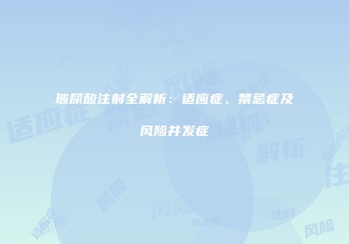 玻尿酸注射全解析：适应症、禁忌症及风险并发症