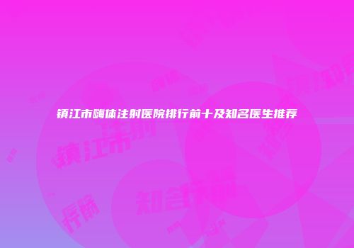 镇江市嗨体注射医院排行前十及知名医生推荐