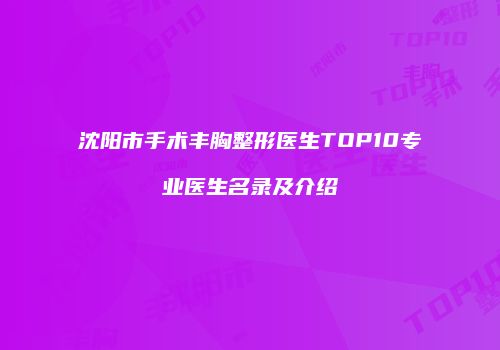 沈阳市手术丰胸整形医生TOP10专业医生名录及介绍