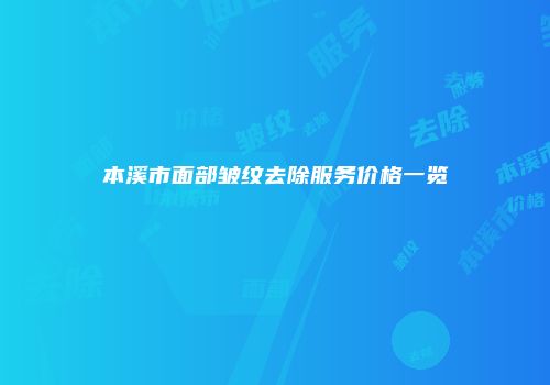 本溪市面部皱纹去除服务价格一览