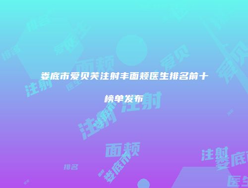 娄底市爱贝芙注射丰面颊医生排名前十榜单发布
