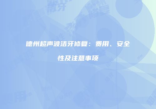 德州超声波洁牙修复：费用、安全性及注意事项