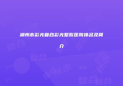 湖州市彩光复合彩光整形医院排名及简介