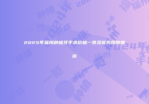 2025年福州种植牙手术价格一览及优势医院推荐