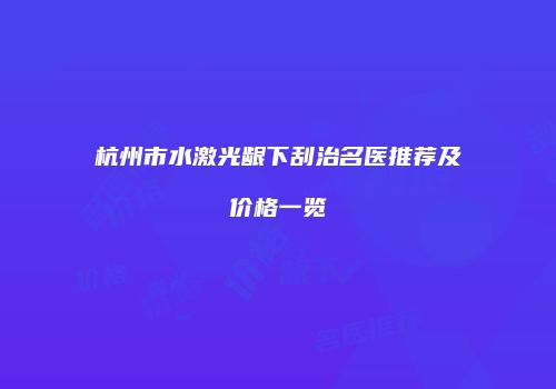 杭州市水激光龈下刮治名医推荐及价格一览