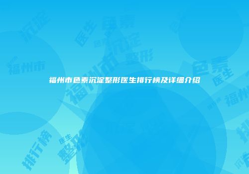 福州市色素沉淀整形医生排行榜及详细介绍