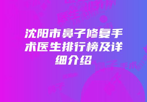 沈阳市鼻子修复手术医生排行榜及详细介绍