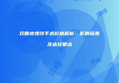 双眼皮埋线手术价格解析：影响因素及选择要点